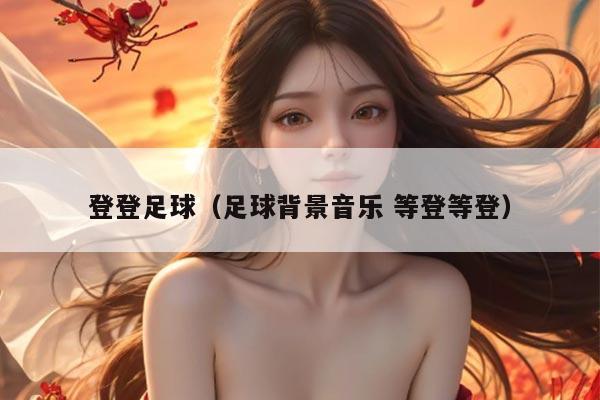 登登足球（足球背景音乐 等登等登）