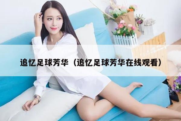 追忆足球芳华（追忆足球芳华在线观看）