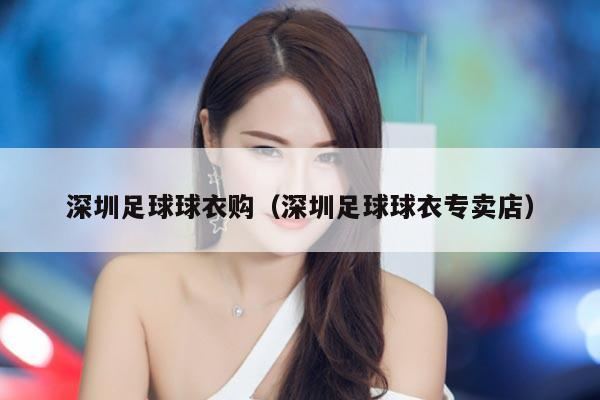 深圳足球球衣购（深圳足球球衣专卖店）