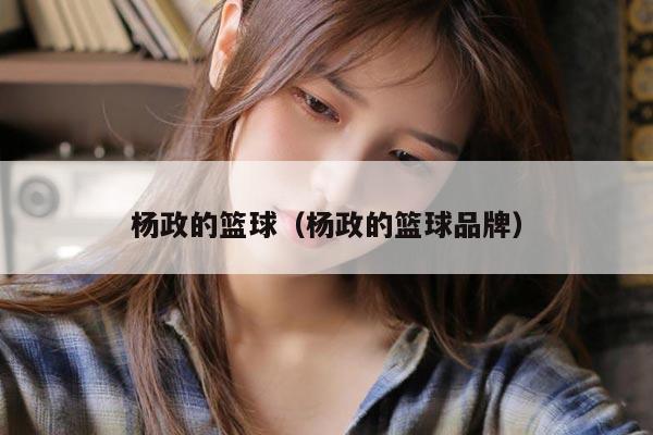 杨政的篮球（杨政的篮球品牌）