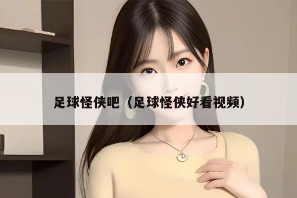 足球怪侠吧（足球怪侠好看视频）