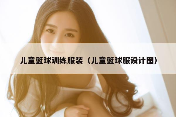 儿童篮球训练服装（儿童篮球服设计图）