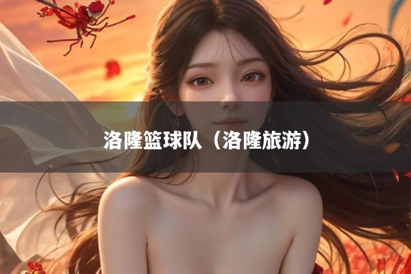 洛隆篮球队（洛隆旅游）