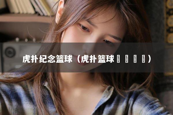 虎扑纪念篮球（虎扑篮球🏀）