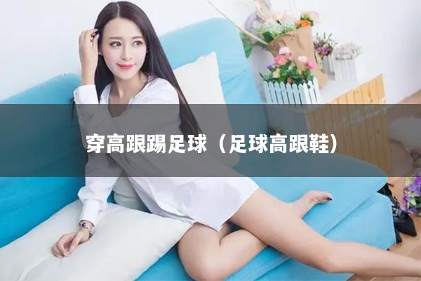 穿高跟踢足球（足球高跟鞋）