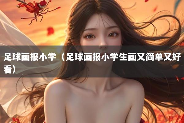 足球画报小学（足球画报小学生画又简单又好看）