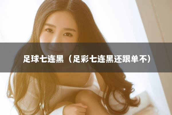 足球七连黑（足彩七连黑还跟单不）