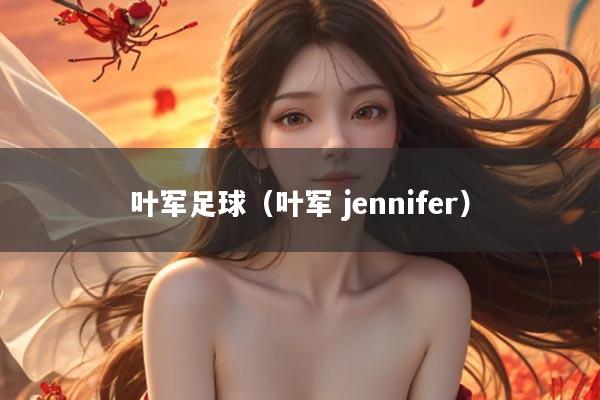 叶军足球（叶军 jennifer）