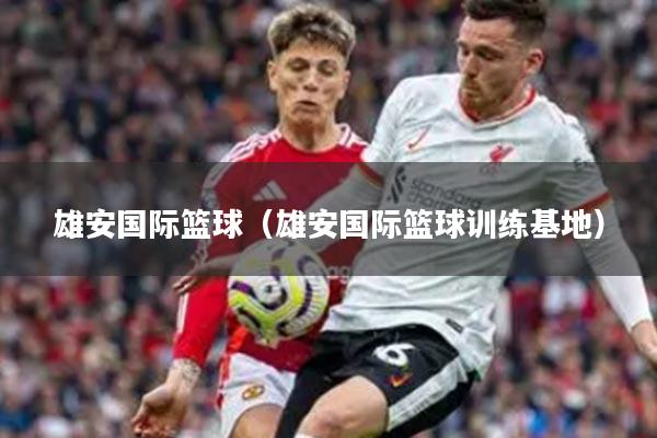 雄安国际篮球（雄安国际篮球训练基地）