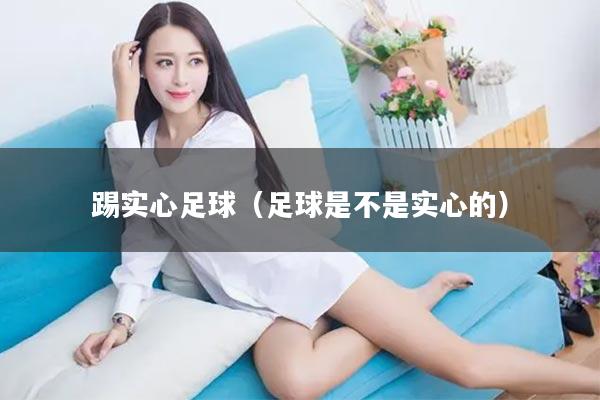 踢实心足球（足球是不是实心的）