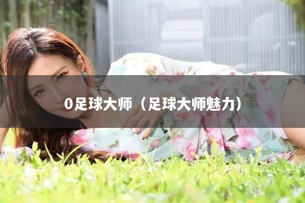 0足球大师（足球大师魅力）