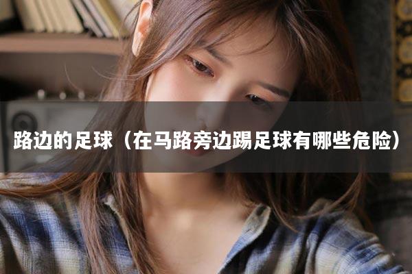 路边的足球（在马路旁边踢足球有哪些危险）